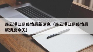 连云港江阴疫情最新消息（连云港江阴疫情最新消息今天）