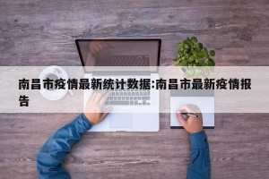 南昌市疫情最新统计数据:南昌市最新疫情报告
