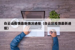白云山疫情最新情况通报（白云区疫情最新通报）