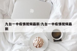 九台一中疫情视频最新:九台一中疫情视频最新