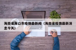 海南省海口市疫情最新闻（海南省疫情最新消息今天）