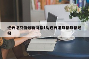连云港疫情最新消息18/连云港疫情疫情通报